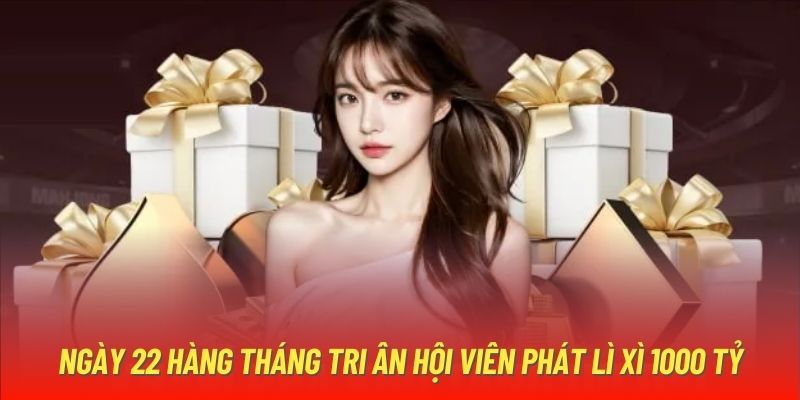 Ngày 22 hàng tháng tri ân hội viên phát lì xì 1000 tỷ